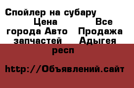 Спойлер на субару 96031AG000 › Цена ­ 6 000 - Все города Авто » Продажа запчастей   . Адыгея респ.